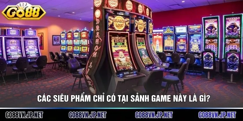 Các siêu phẩm chỉ có tại sảnh game này là gì?