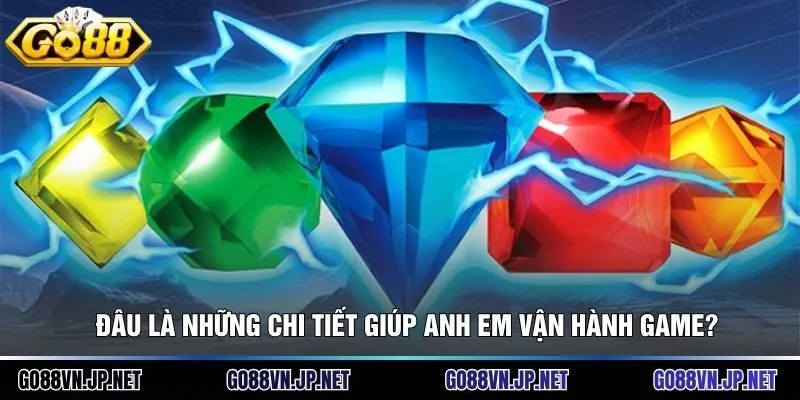 Đâu là những chi tiết giúp anh em vận hành game?