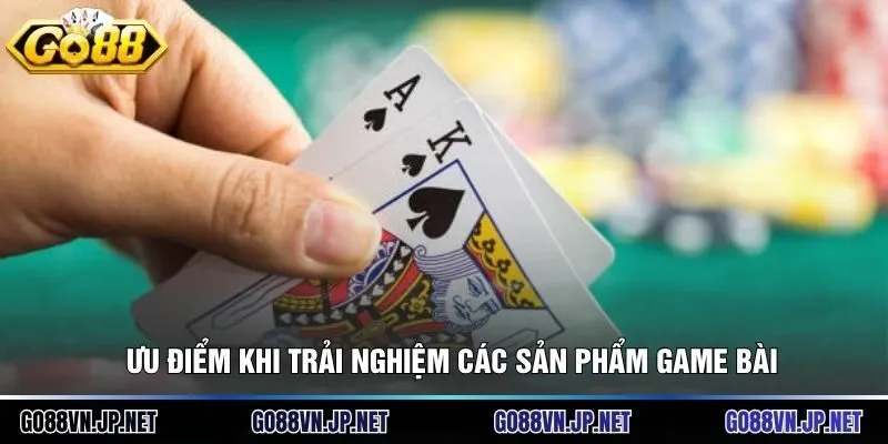 Ưu điểm khi trải nghiệm các sản phẩm game bài