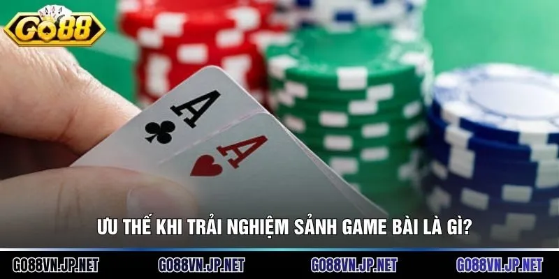 Ưu thế khi trải nghiệm sảnh game bài là gì?